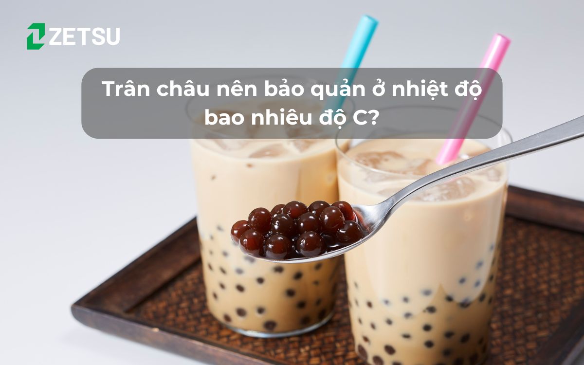 Trân châu nên bảo quản ở nhiệt độ bao nhiêu độ C?