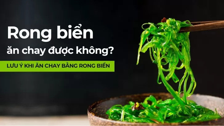 Rong biển ăn chay được không? Lưu ý khi ăn chay bằng rong biển