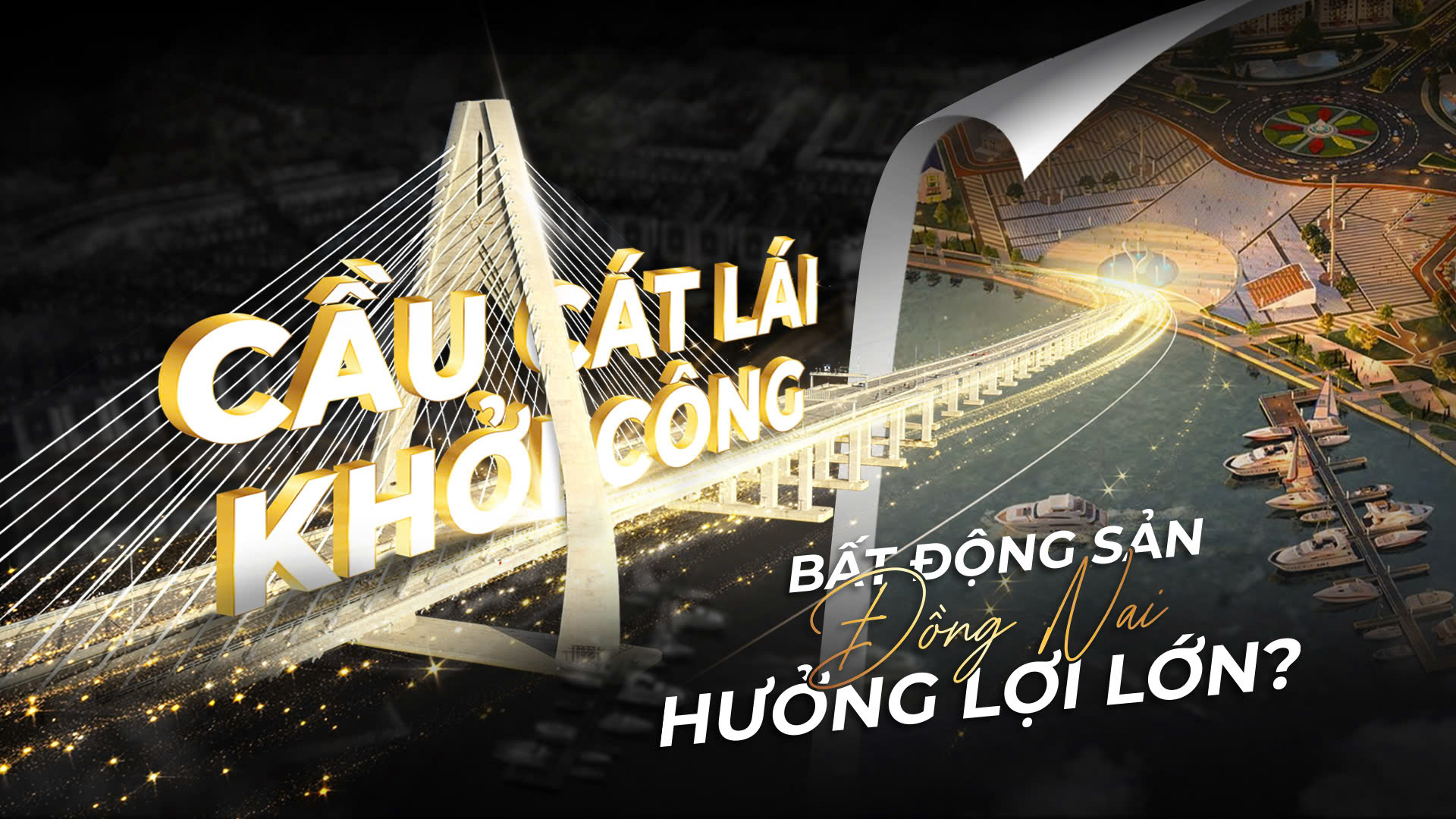 CẦU CÁT LÁI KHỞI CÔNG, BẤT ĐỘNG SẢN ĐỒNG NAI HƯỞNG LỢI LỚN?