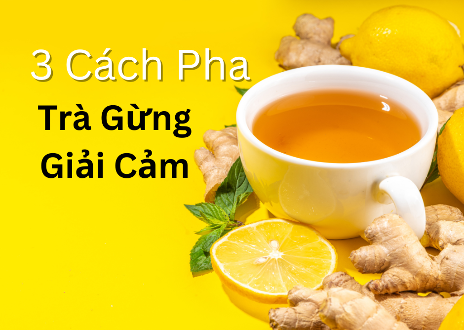 3 cách pha trà gừng tăng cường sức đề kháng cho mùa mưa lạnh