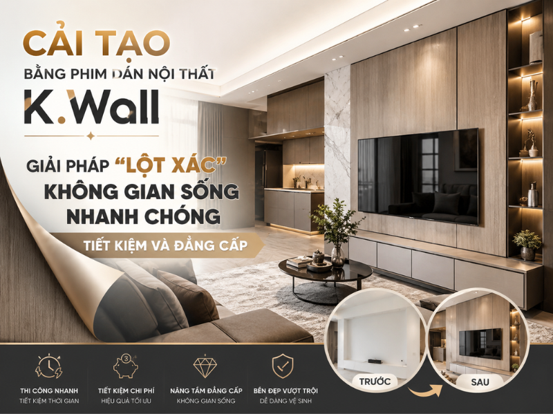 Cải Tạo Bằng Phim Dán Nội Thất K.Wall – Giải Pháp Lột Xác Không Gian Sống Nhanh Chóng, Tiết Kiệm Và Đẳng Cấp