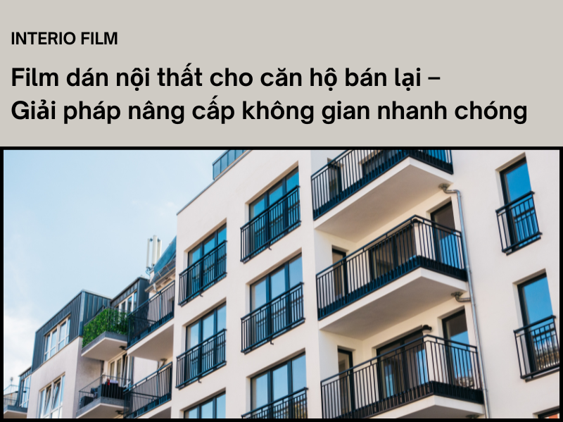 Film dán nội thất cho căn hộ bán lại – Bí quyết nâng cấp căn hộ đẹp như mới với chi phí tối ưu