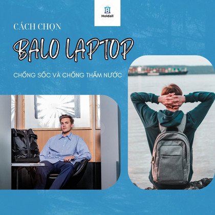 Cách chọn balo laptop chống sốc, chống nước chuẩn dân văn phòng
