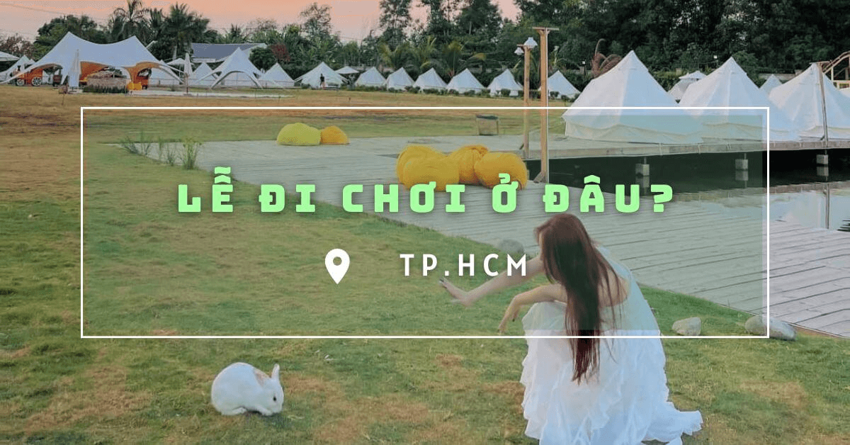 Lễ đi chơi ở đâu tại TPHCM là náo nhiệt và không chán?