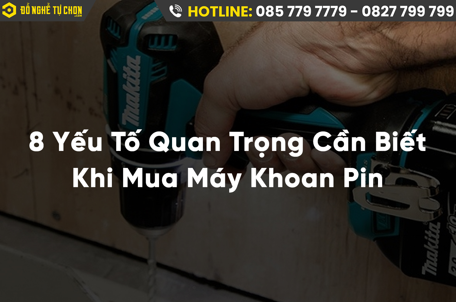 Mách Bạn 8 Yếu Tố Quan Trọng Cần Biết Khi Mua Máy Khoan Pin