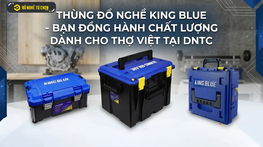 THÙNG ĐỒ NGHỀ KING BLUE - BẠN ĐỒNG HÀNH CHẤT LƯỢNG DÀNH CHO THỢ VIỆT TẠI DNTC