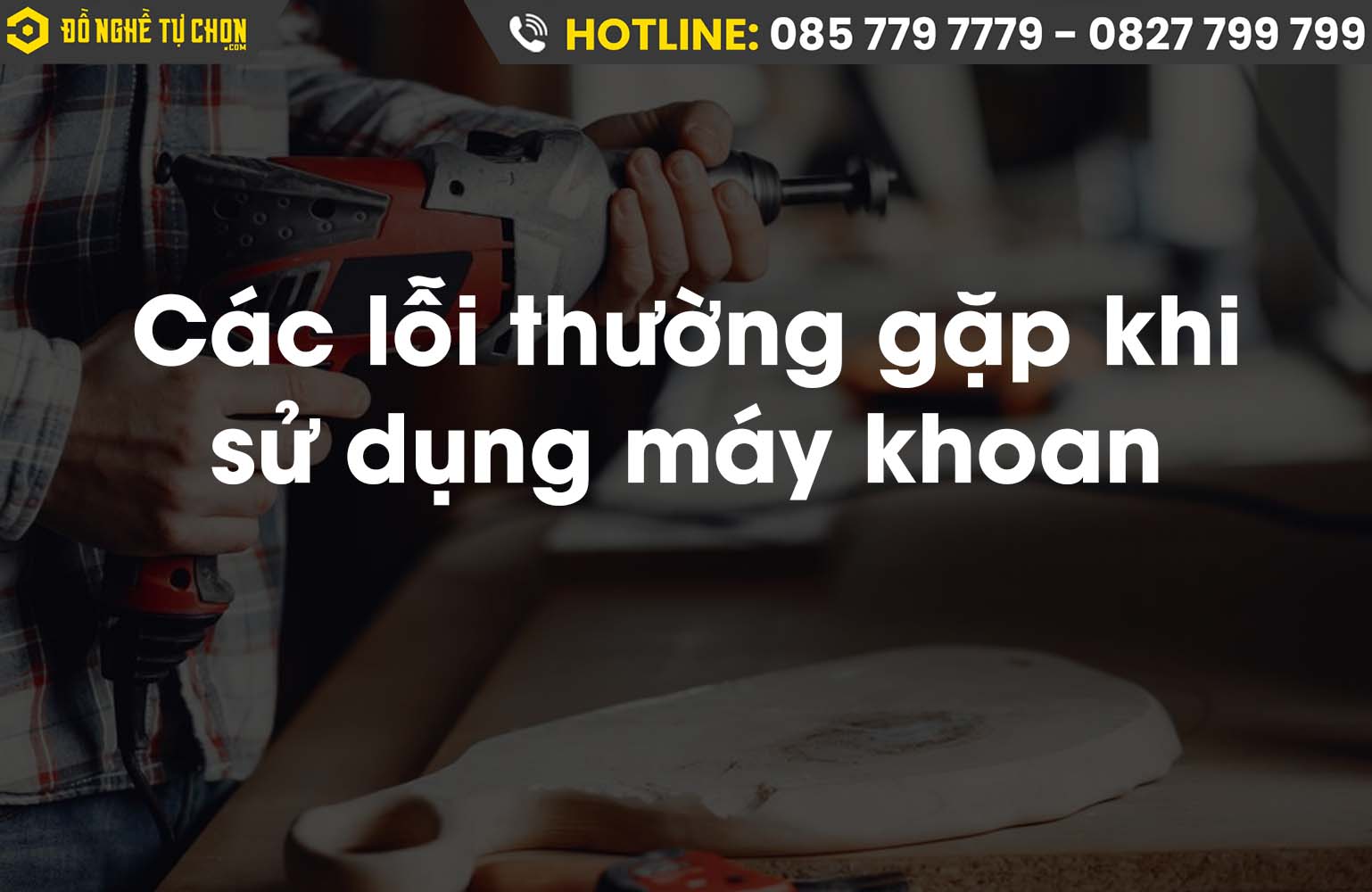 Các lỗi thường gặp khi sử dụng máy khoan và cách khắc phục