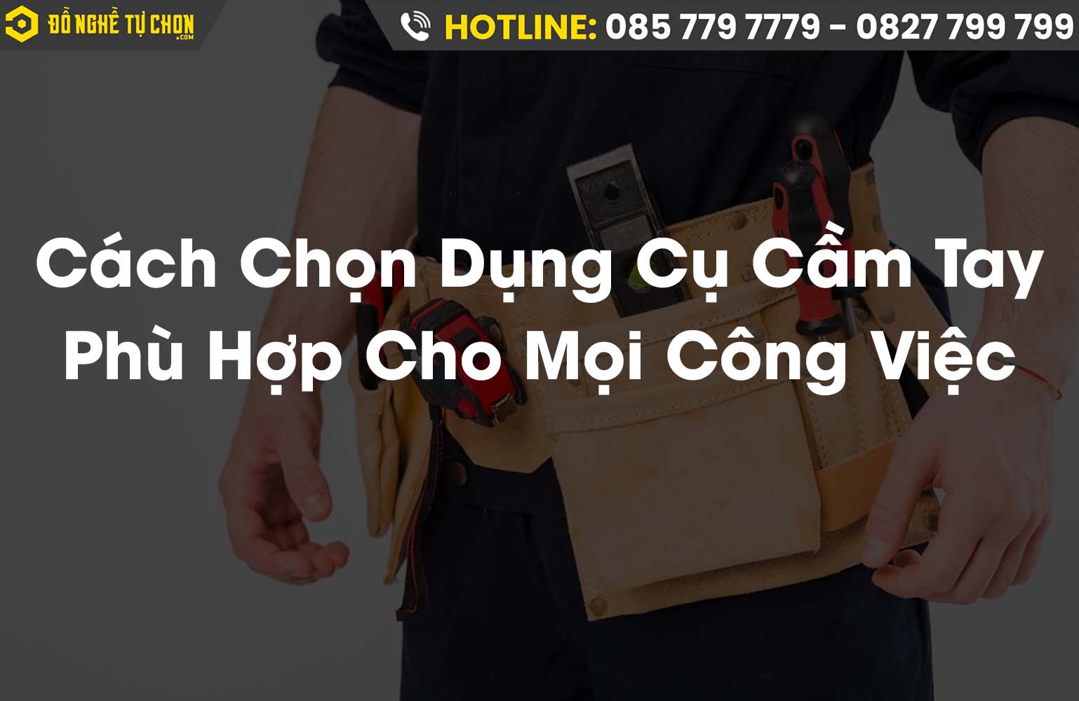 Cách Chọn Dụng Cụ Cầm Tay Phù Hợp Cho Mọi Loại Công Việc