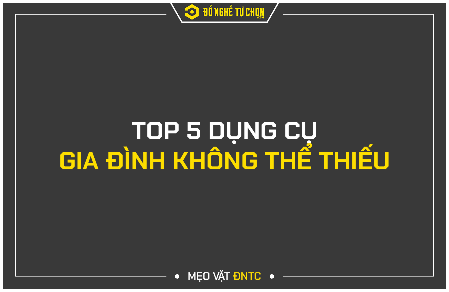 Top 5 dụng cụ gia đình không thể thiếu