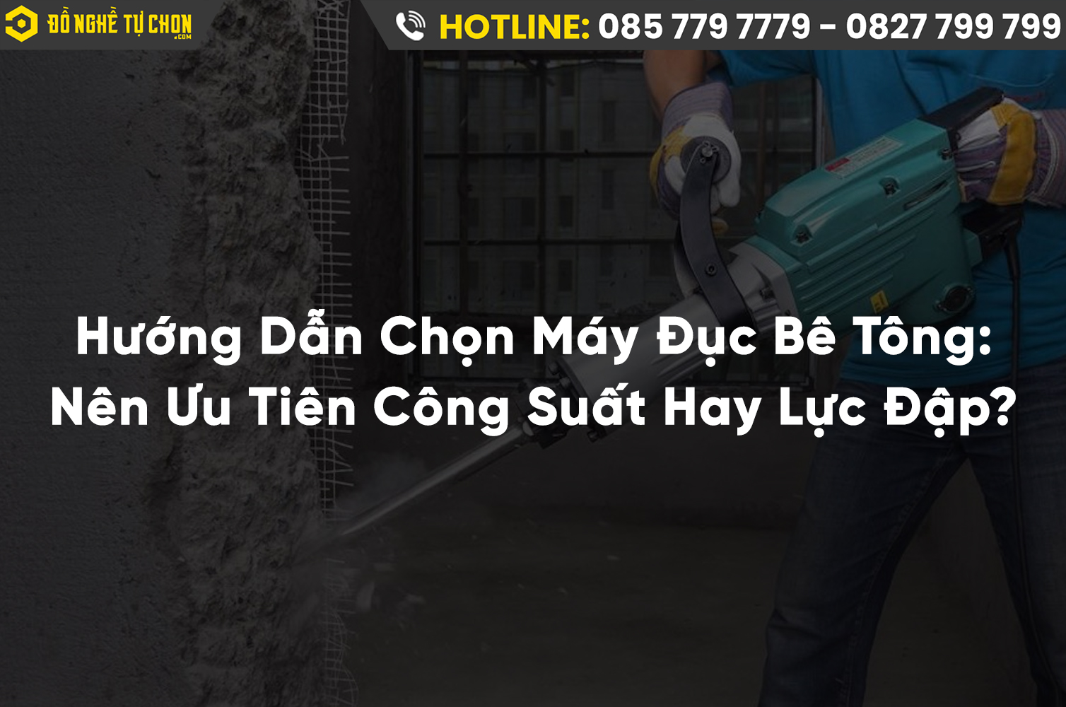 Hướng Dẫn Chọn Máy Đục Bê Tông: Nên Ưu Tiên Công Suất Hay Lực Đập?