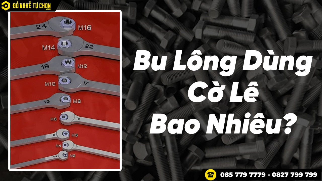 Bu Lông Dùng Cờ Lê Bao Nhiêu? Bảng Quy Đổi Chuẩn Cho Thợ Cơ Khí