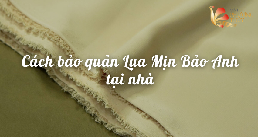 Hướng dẫn sử dụng và bảo quản Lụa Mịn Bảo Anh | Cách bảo quản vải lụa tại nhà