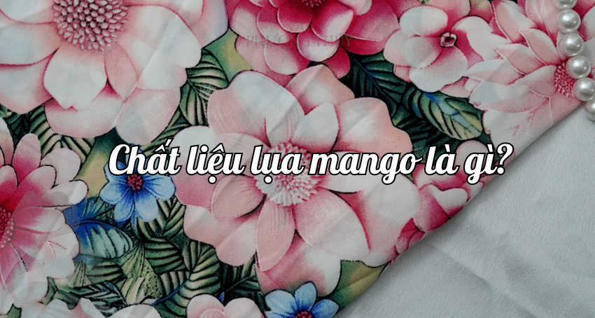 Chất liệu lụa Mango là gì? Đặc điểm và ứng dụng của vải lụa Mango