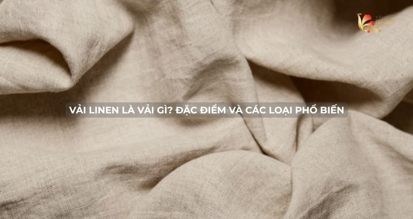 Vải linen là vải gì? Đặc điểm và các loại phổ biến