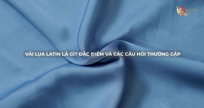 Vải lụa latin là gì? Đặc điểm và các câu hỏi thường gặp