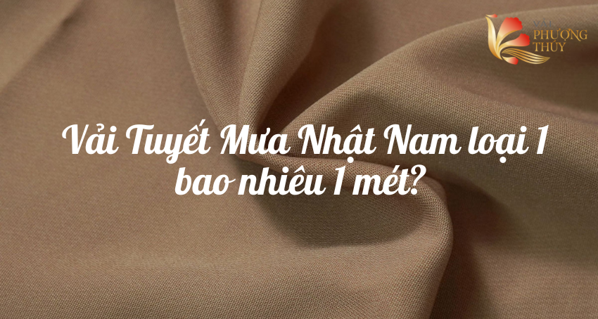 Vải Tuyết Mưa Nhật Nam loại 1: Giá bao nhiêu 1 mét? Mua ở đâu tốt?