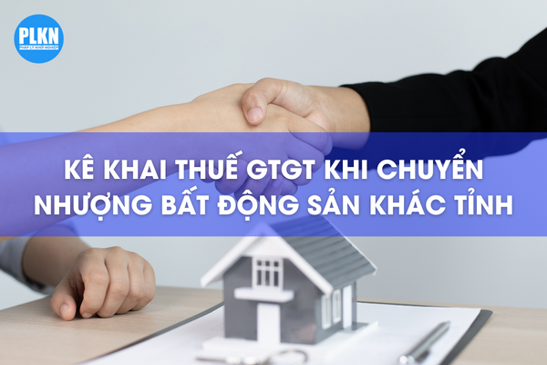 Kê khai thuế GTGT đối với chuyển nhượng Bất động sản khác tỉnh