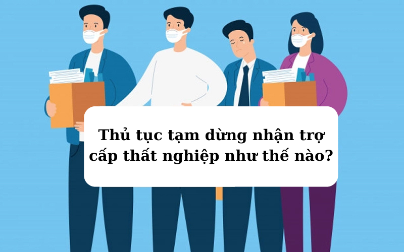 Thủ tục tạm dừng nhận trợ cấp thất nghiệp như thế nào?