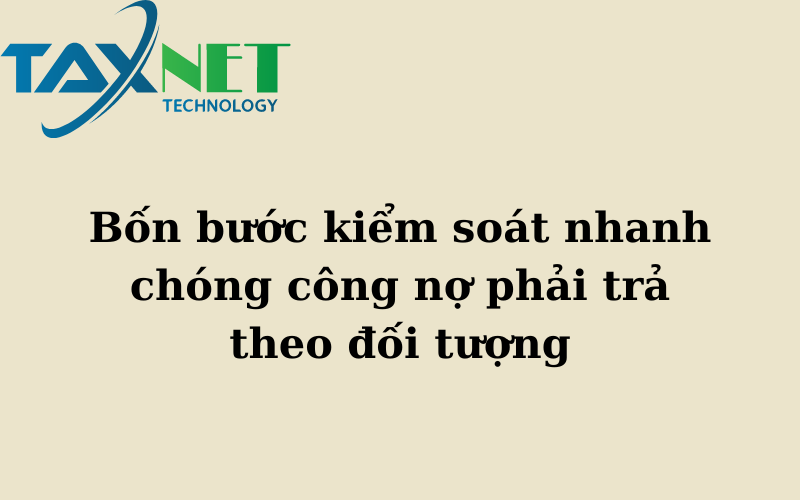 Bốn bước kiểm soát nhanh chóng công nợ phải trả theo đối tượng