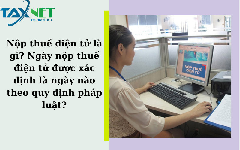 Nộp thuế điện tử là gì? Ngày nộp thuế điện tử được xác định là ngày nào theo quy định pháp luật?