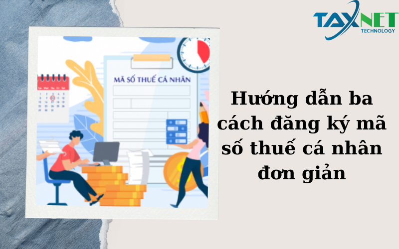Hướng dẫn ba cách đăng ký mã số thuế cá nhân đơn giản