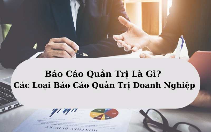 Báo Cáo Quản Trị Là Gì? Các Loại Báo Cáo Quản Trị Doanh Nghiệp