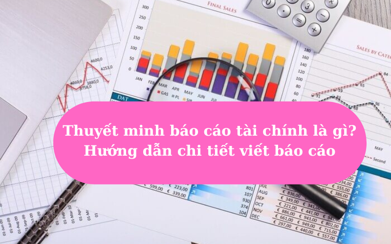 Thuyết minh báo cáo tài chính là gì? Hướng dẫn chi tiết viết báo cáo
