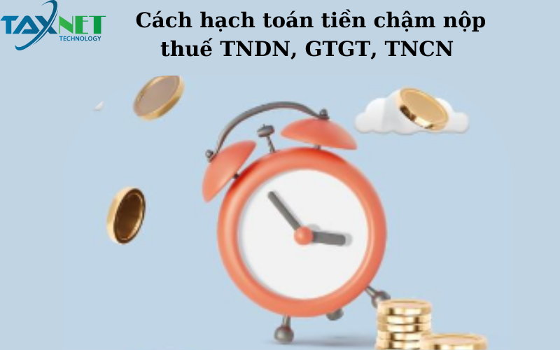 Cách hạch toán tiền chậm nộp thuế TNDN, GTGT, TNCN