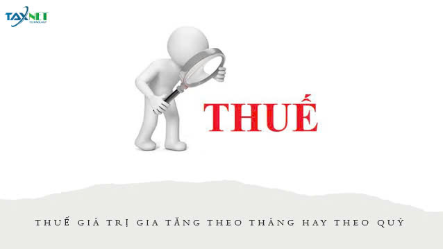 Thuế GTGT theo tháng hay theo quý?