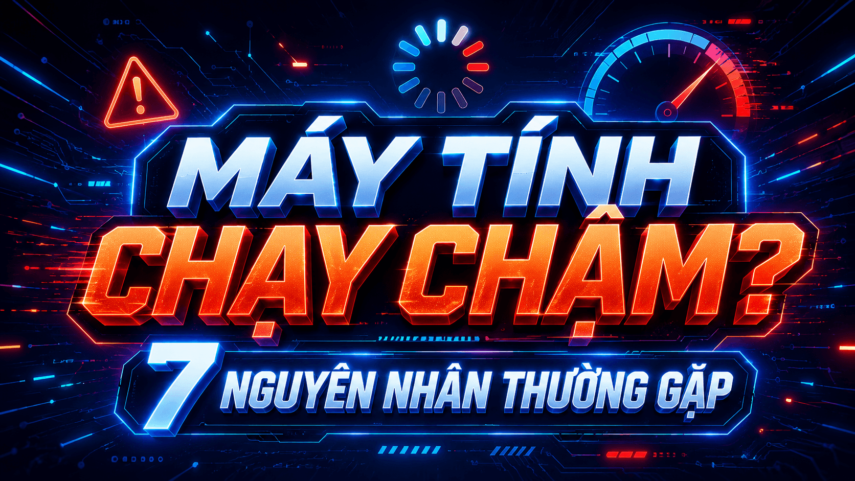 Máy Tính Chạy Chậm? 7 Nguyên Nhân Thường Gặp