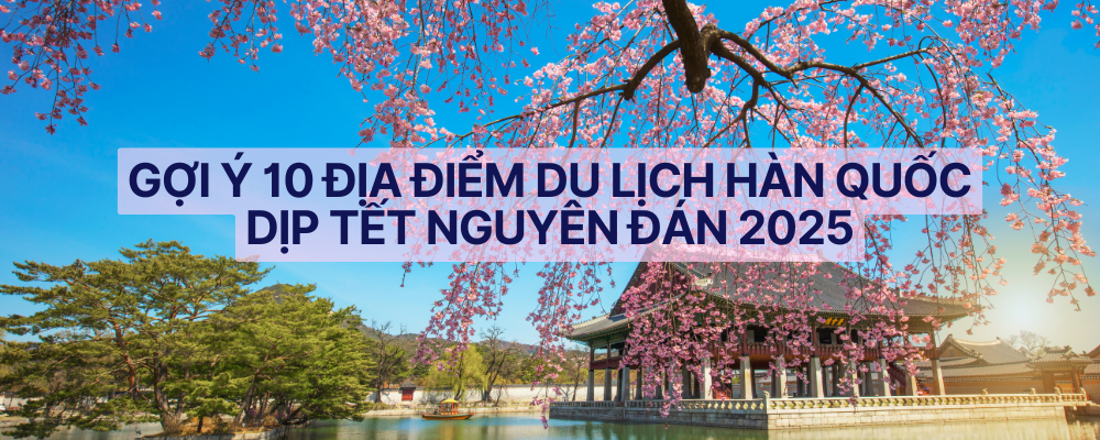 GỢI Ý 10 ĐỊA ĐIỂM DU LỊCH HÀN QUỐC DỊP TẾT NGUYÊN ĐÁN 2025