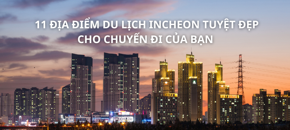 11 ĐỊA ĐIỂM DU LỊCH INCHEON TUYỆT ĐẸP CHO CHUYẾN ĐI CỦA BẠN