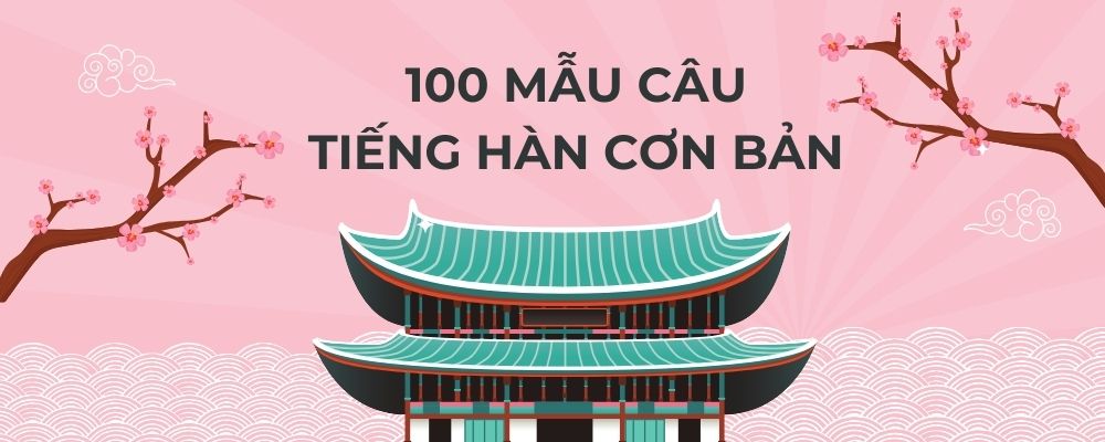 100 MẪU CÂU GIAO TIẾP TIẾNG HÀN CƠ BẢN
