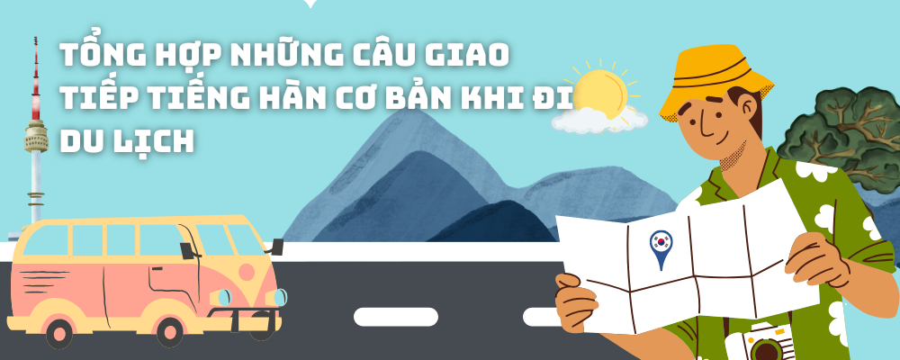 TỔNG HỢP NHỮNG CÂU GIAO TIẾP TIẾNG HÀN CƠ BẢN KHI ĐI DU LỊCH