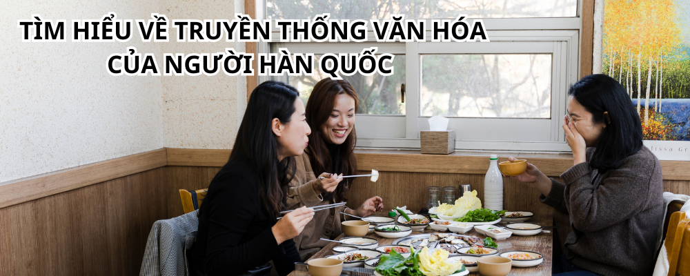 TÌM HIỂU VỀ TRUYỀN THỐNG VĂN HÓA CỦA NGƯỜI HÀN QUỐC