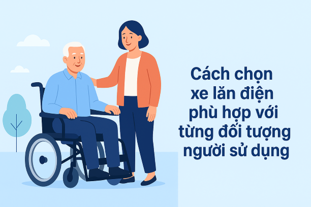 Cách Chọn Xe Lăn Điện Phù Hợp Với Từng Đối Tượng Người Sử Dụng
