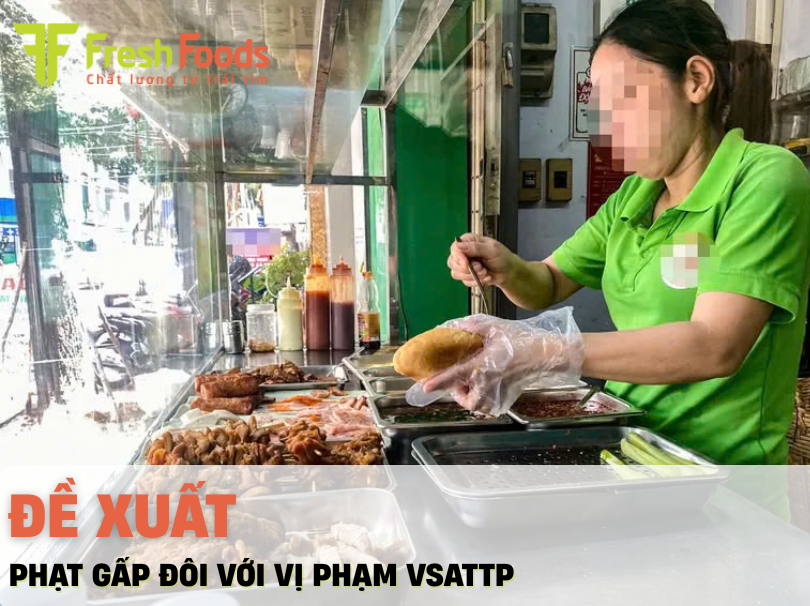Đề xuất tăng gấp đôi mức phạt tiền với một số vi phạm về an toàn thực phẩm