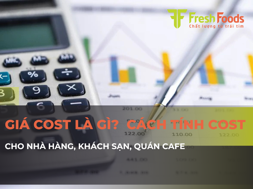 Giá Cost là gì? Cách tính Cost món ăn, đồ uống chính xác nhất cho nhà hàng, khách sạn, quán cafe