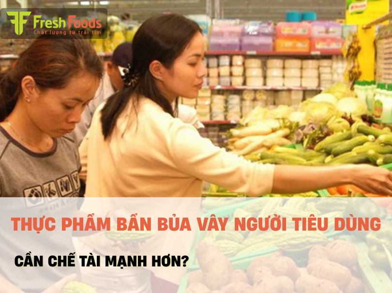 Thực phẩm bẩn bủa vây người tiêu dùng: Cần chế tài đủ mạnh