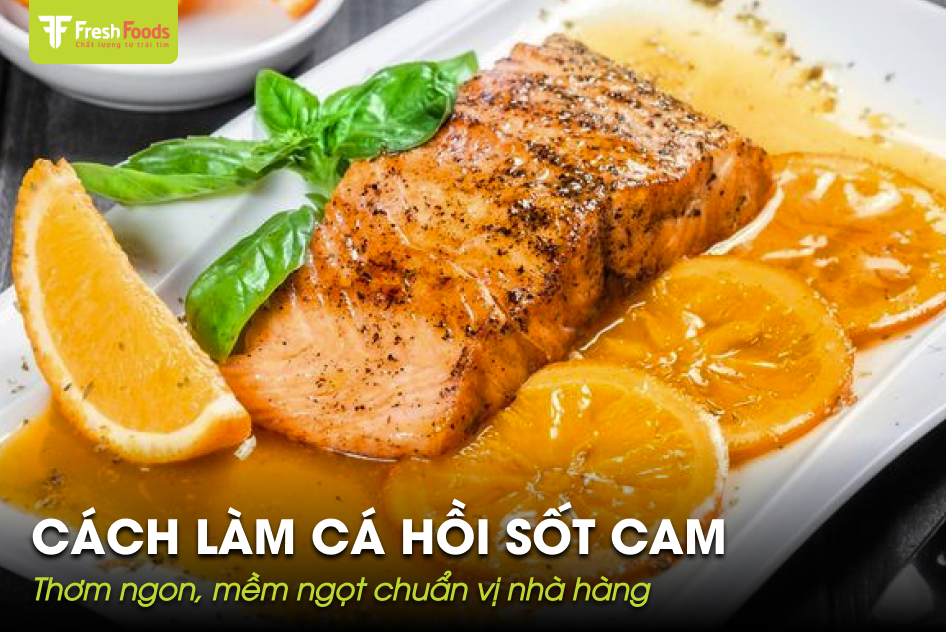 Cách làm cá hồi sốt cam thơm ngon, mềm ngọt chuẩn vị nhà hàng tại nhà