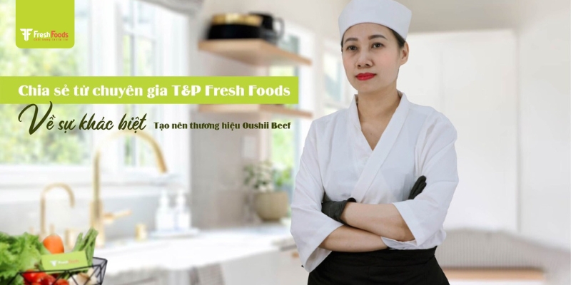 Chuyên gia của T&P FreshFoods chia sẻ về dòng sản phẩm Oushii Beef