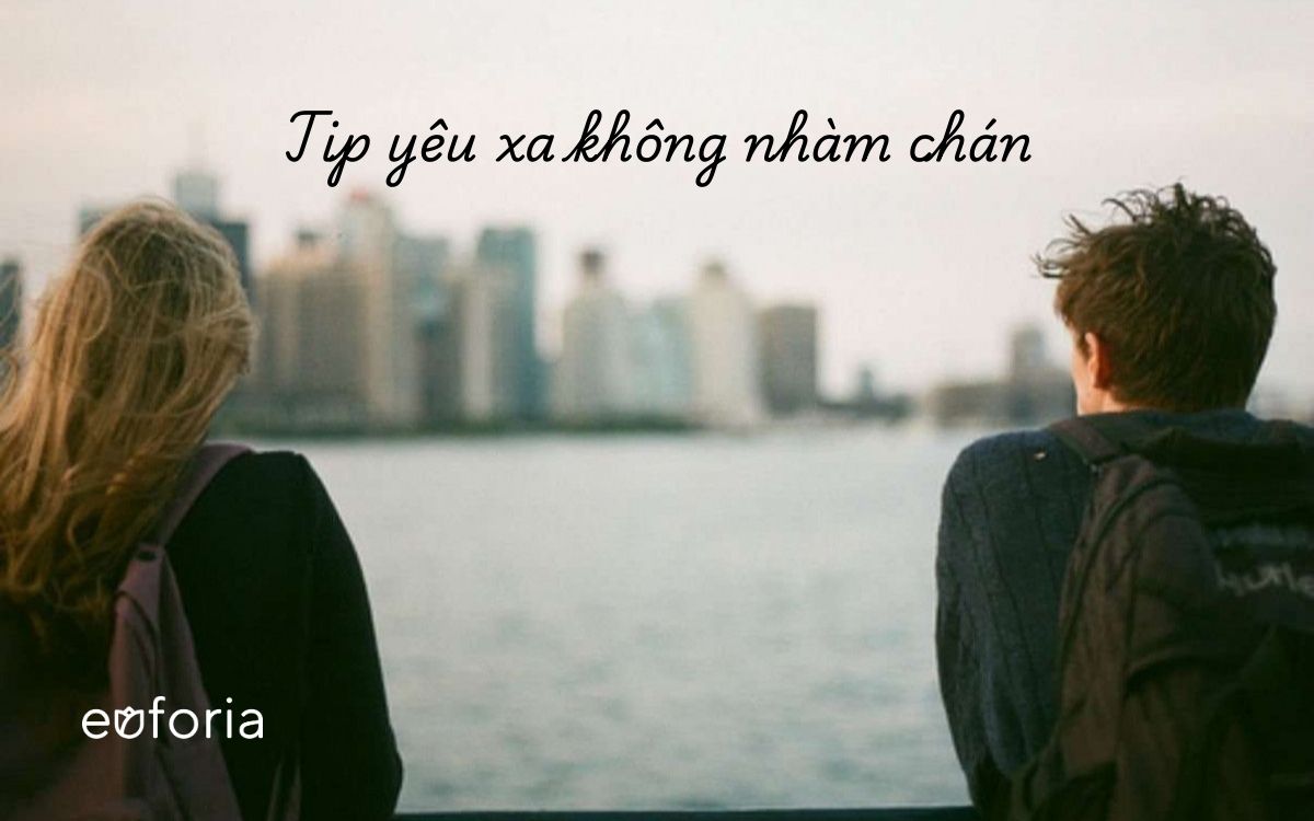 Yêu xa sợ nhàm chán và không bền? Tham khảo ngay các tip sau