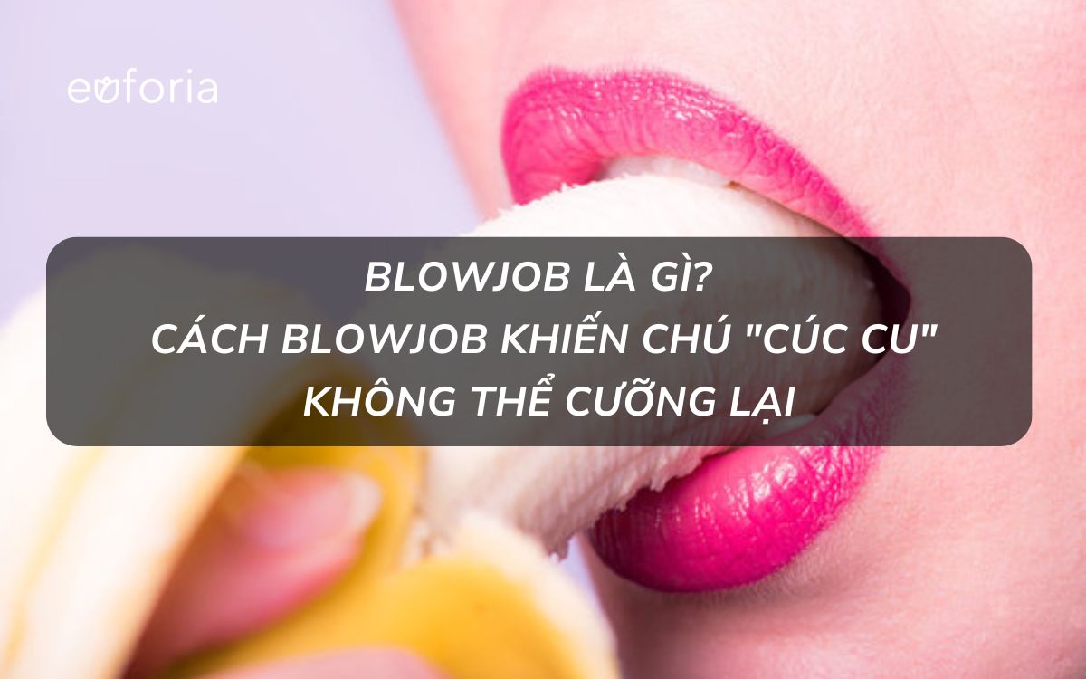 Blowjob là gì? Cách blowjob khiến chú 