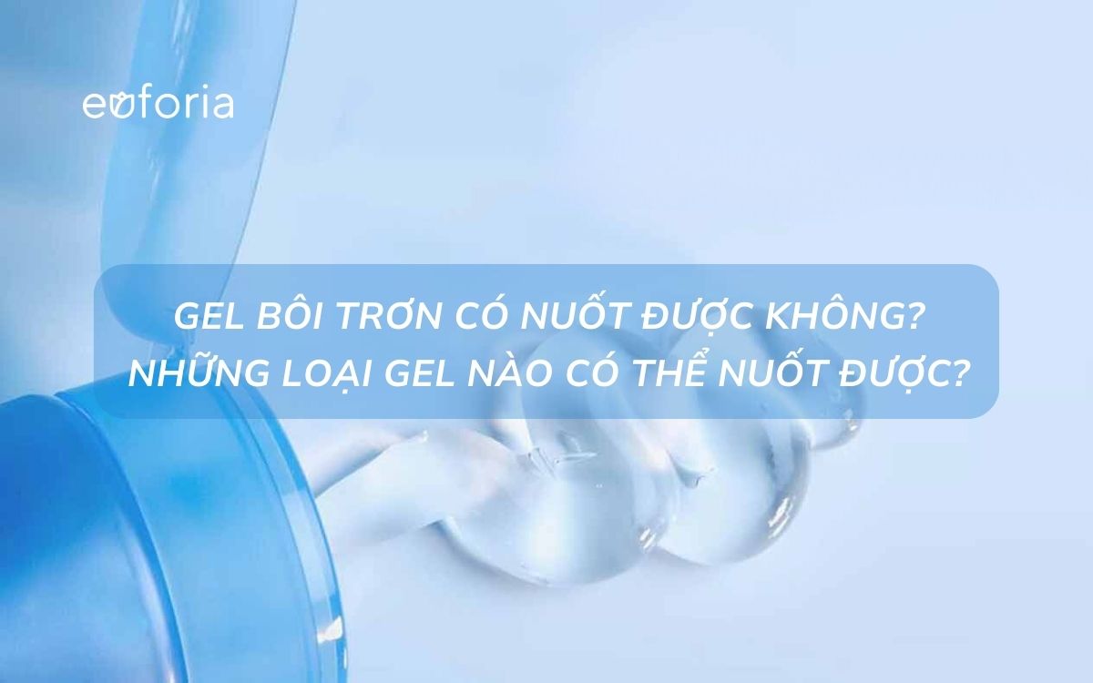 Gel bôi trơn có thể nuốt được không? Loại gel bôi trơn nào nuốt được?