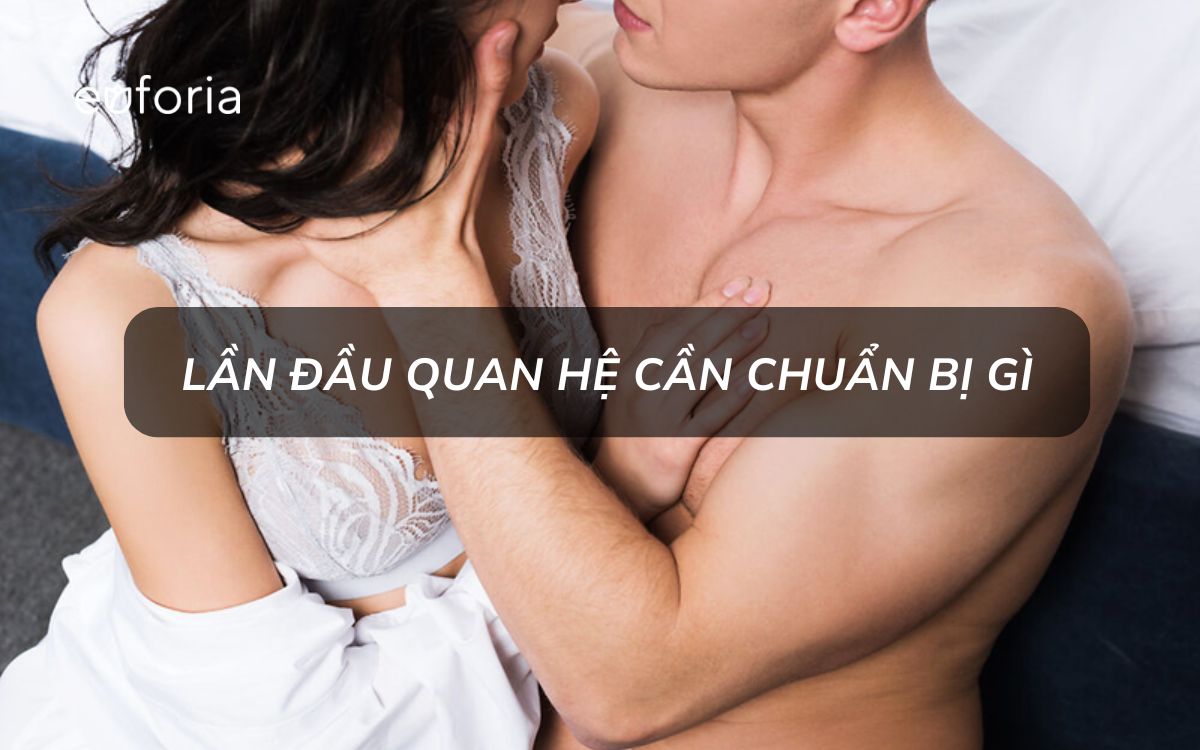 Lần đầu quan hệ cần chuẩn bị gì?