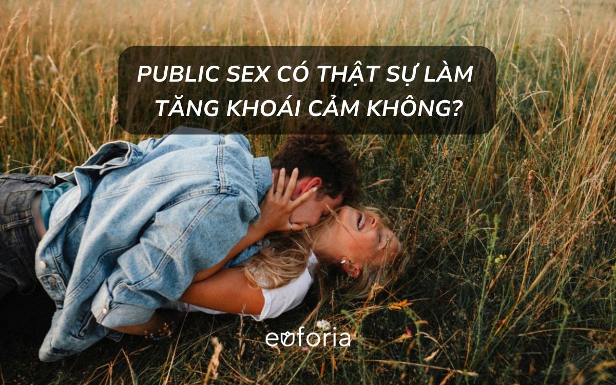 Public Sex có thật sự làm tăng khoái cảm không? Nghiên cứu từ góc độ tâm lý- sinh lý