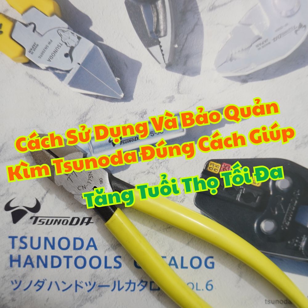 Cách Sử Dụng Và Bảo Quản Kìm Tsunoda Đúng Cách Giúp Tăng Tuổi Thọ Tối Đa