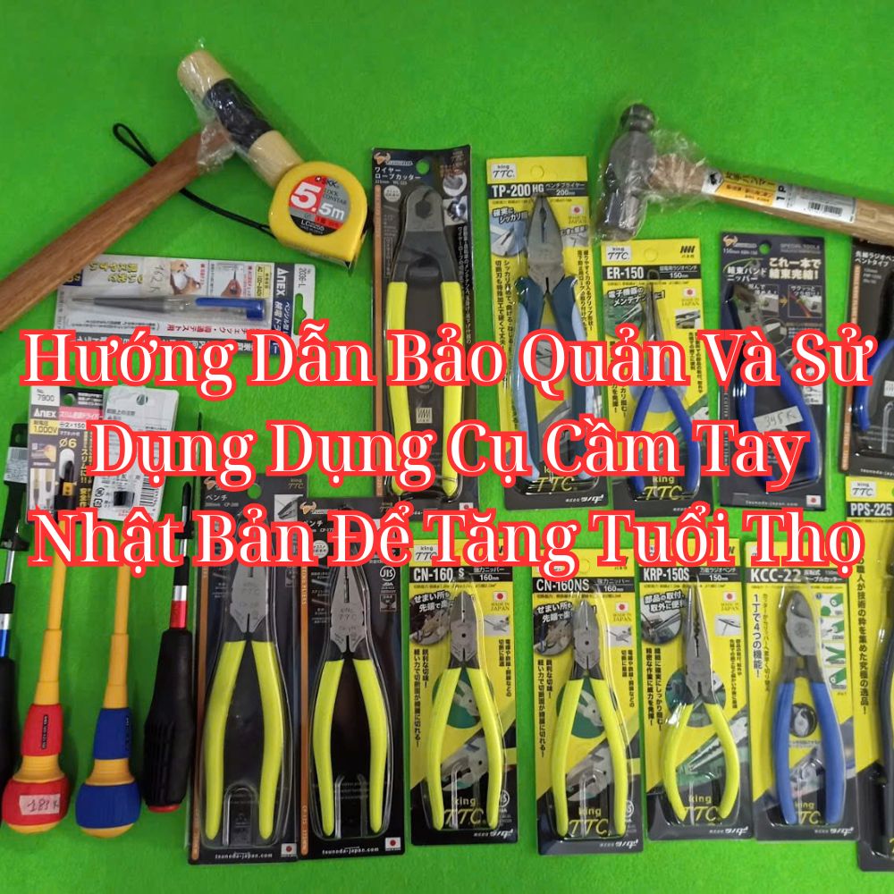 Hướng Dẫn Bảo Quản Và Sử Dụng Dụng Cụ Cầm Tay Nhật Bản Để Tăng Tuổi Thọ
