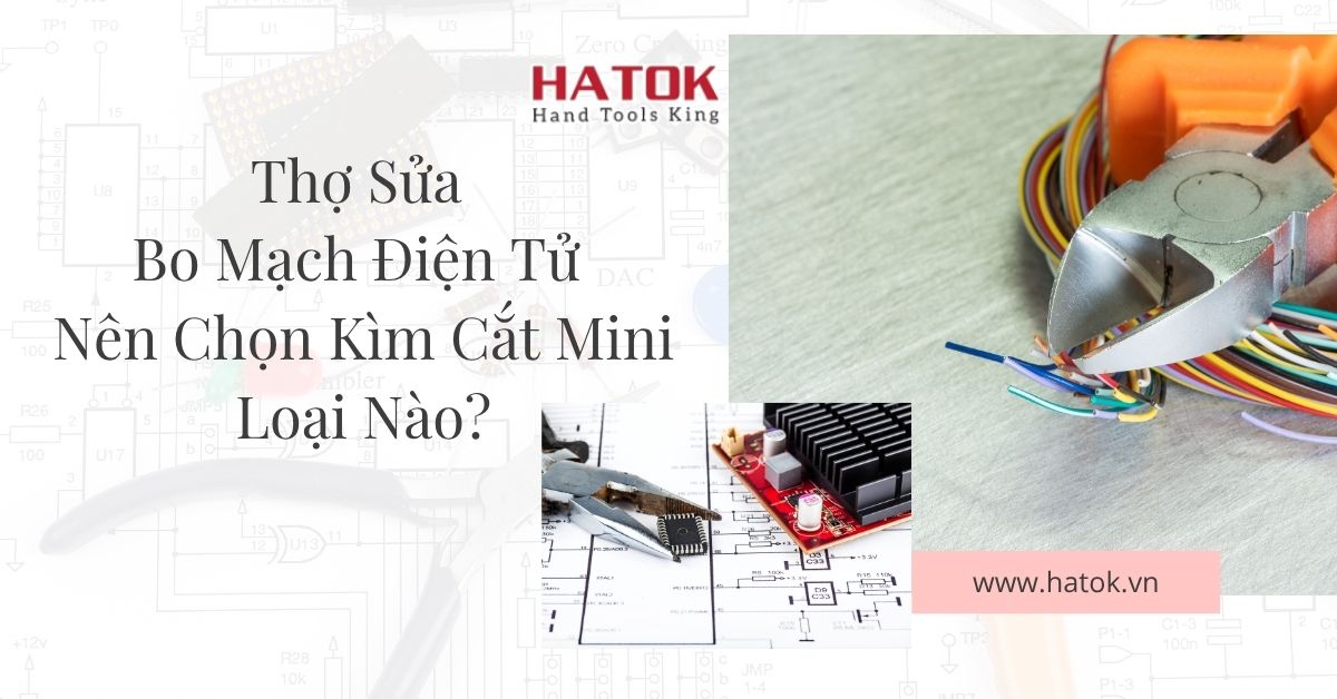 Thợ Sửa Bo Mạch Điện Tử Nên Chọn Kìm Cắt Mini Loại Nào?