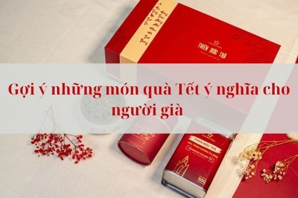 10+ Gợi ý chọn quà tết cho người già và lưu ý cần biết